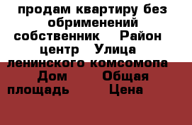 продам квартиру.без обрименений.собственник. › Район ­ центр › Улица ­ ленинского комсомопа › Дом ­ 2 › Общая площадь ­ 52 › Цена ­ 3 000 000 - Красноярский край, Сосновоборск г. Недвижимость » Квартиры продажа   